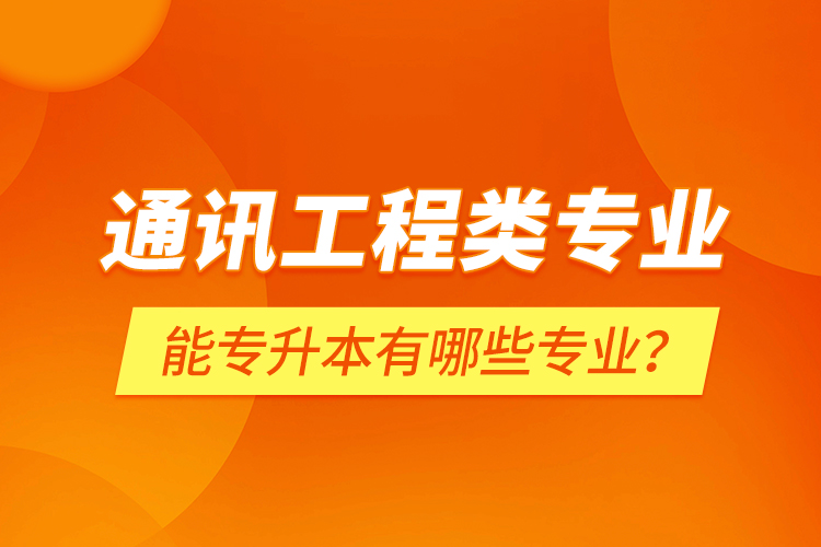 通訊工程類專業(yè)能專升本有哪些專業(yè)？