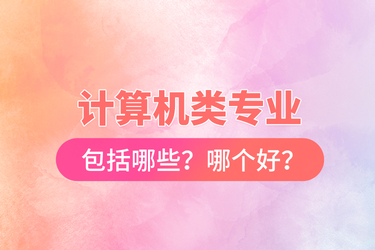 計算機類專業(yè)包括哪些？哪個好？