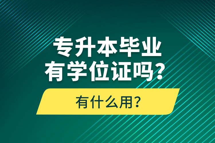 專升本畢業(yè)有學(xué)位證嗎？有什么用？