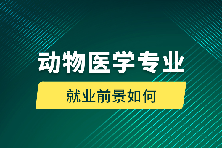 動物醫(yī)學專業(yè)就業(yè)前景如何
