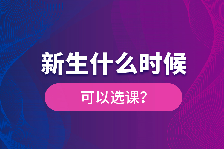 新生什么時(shí)候可以選課？