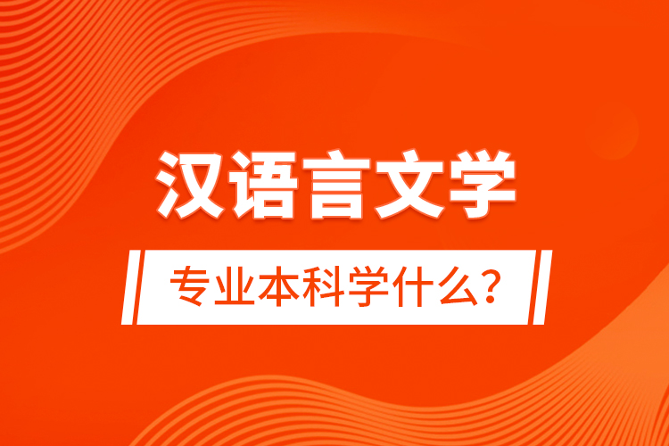 漢語言文學(xué)專業(yè)本科學(xué)什么？