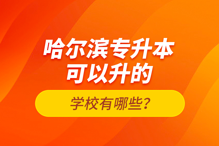 哈爾濱專升本可以升的學(xué)校有哪些？