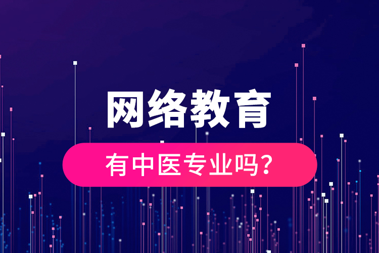 網(wǎng)絡(luò)教育有中醫(yī)專業(yè)嗎？