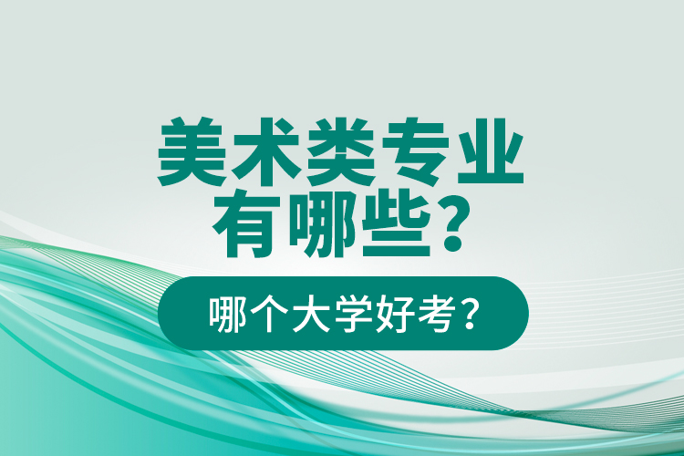 美術(shù)類專業(yè)有哪些？哪個(gè)大學(xué)好考？