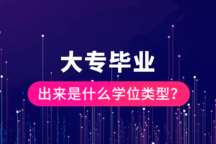 大專畢業(yè)出來是什么學(xué)位類型？