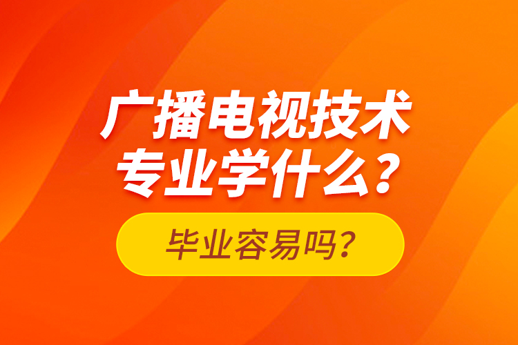 廣播電視技術(shù)專業(yè)學(xué)什么？畢業(yè)容易嗎？