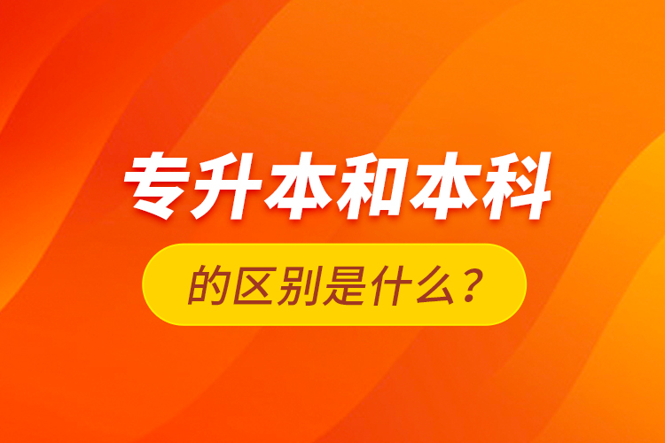 專升本和本科的區(qū)別是什么？