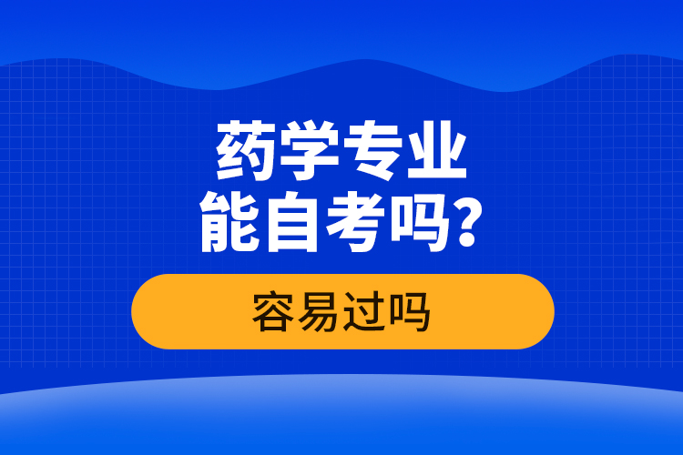 藥學(xué)專業(yè)能自考嗎？容易過嗎