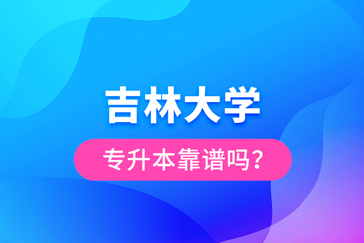 吉林大學專升本靠譜嗎？