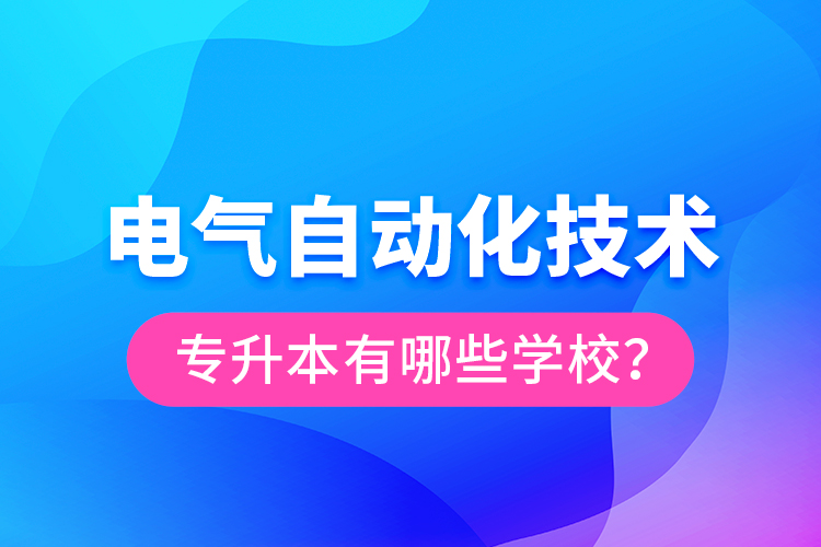 電氣自動化技術(shù)專升本有哪些學(xué)校？