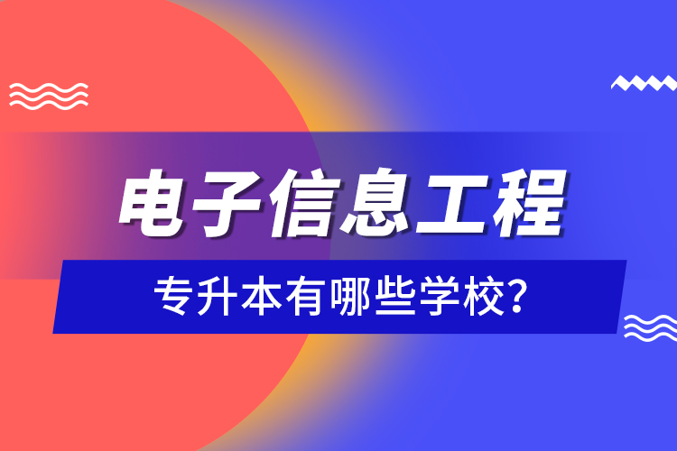 電子信息工程專升本有哪些學(xué)校？