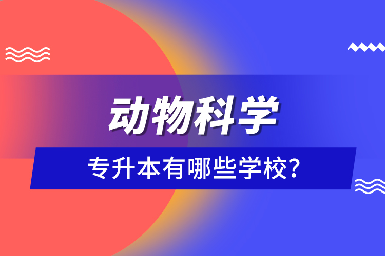 動(dòng)物科學(xué)專升本有哪些學(xué)校？
