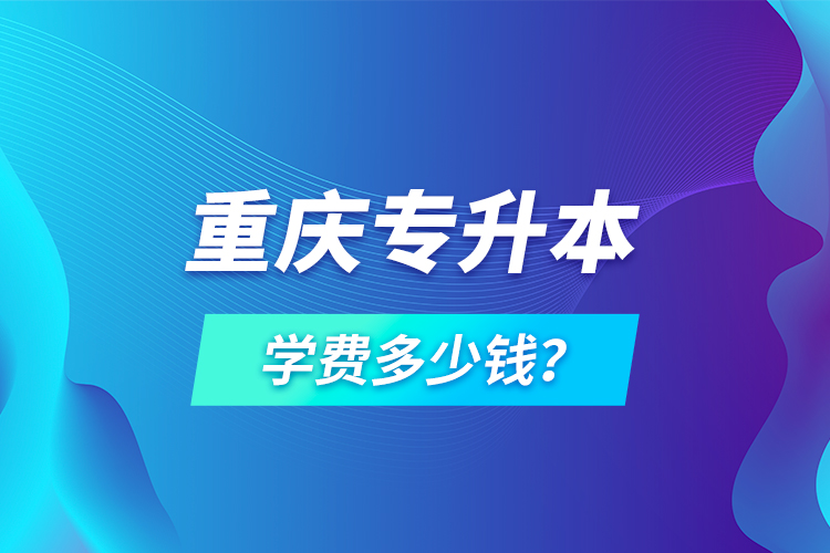 重慶專升本學(xué)費多少錢？