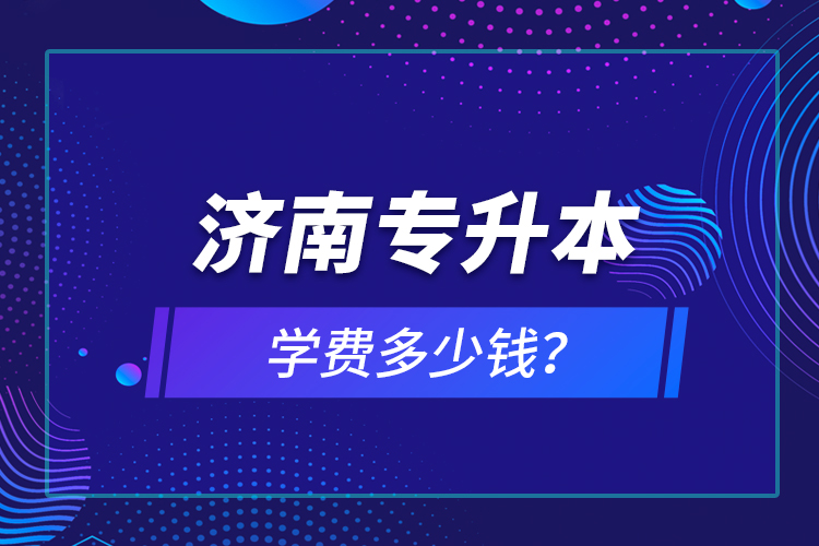 濟(jì)南專升本學(xué)費(fèi)多少錢？
