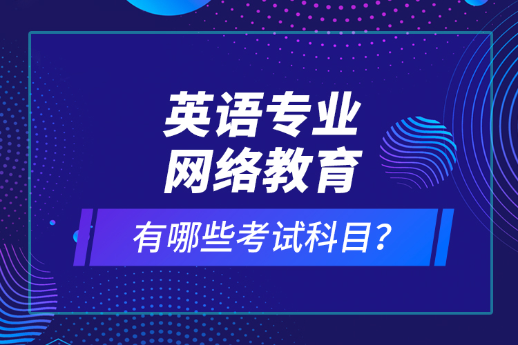 英語(yǔ)專業(yè)網(wǎng)絡(luò)教育有哪些考試科目？