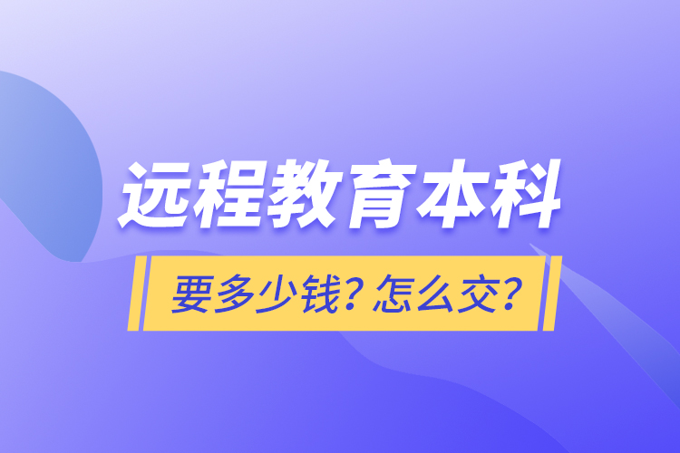 遠(yuǎn)程教育本科要多少錢？怎么交？