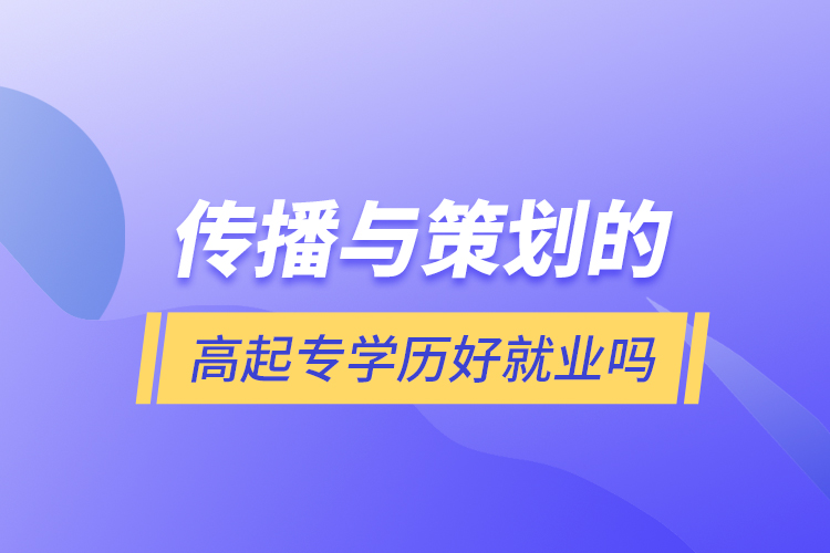 傳播與策劃的高起專(zhuān)學(xué)歷好就業(yè)嗎