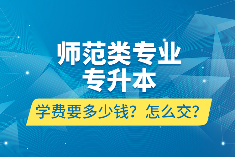 師范類專業(yè)專升本學(xué)費(fèi)要多少錢？怎么交？