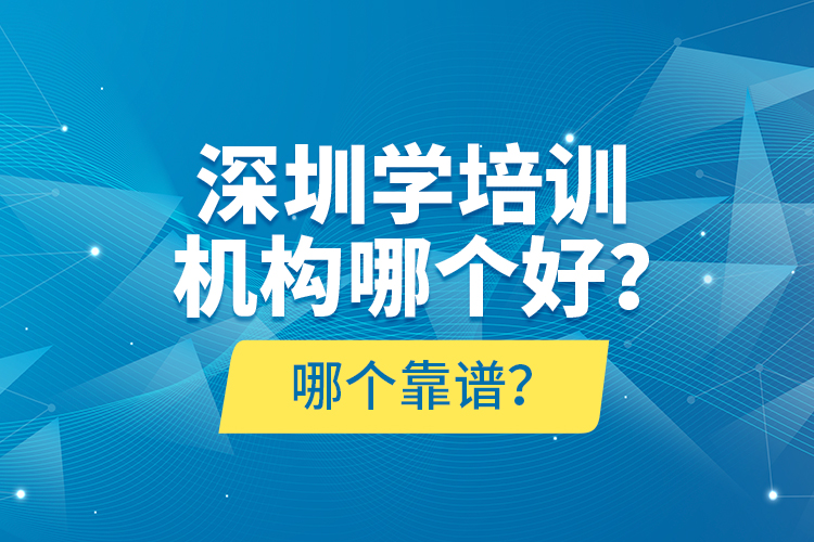 深圳學培訓機構哪個好？哪個靠譜？