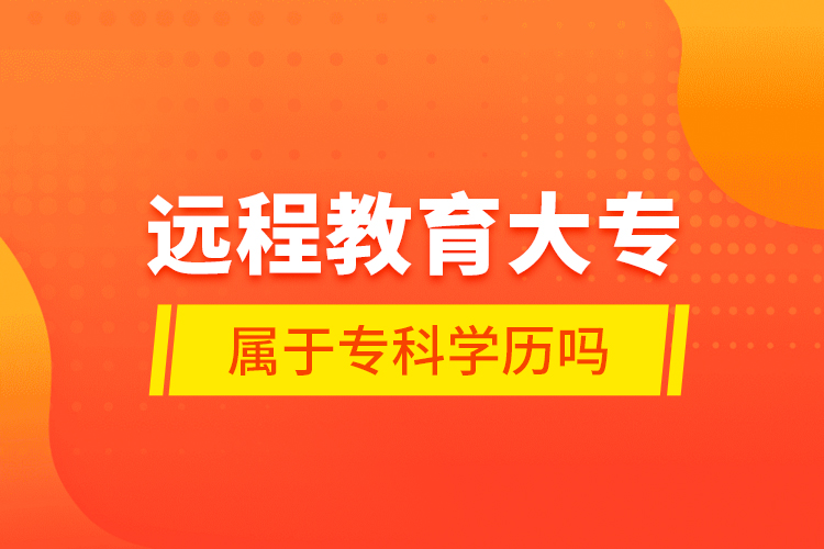 遠(yuǎn)程教育大專屬于?？茖W(xué)歷嗎