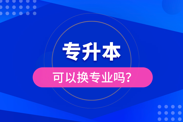 專升本可以換專業(yè)嗎？