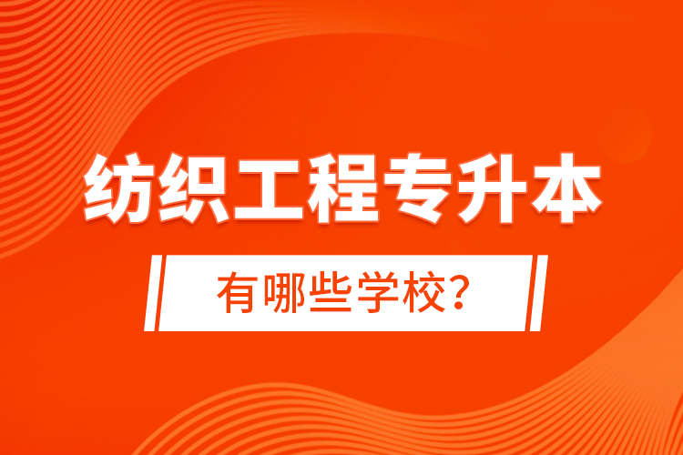 紡織工程專升本有哪些學校？