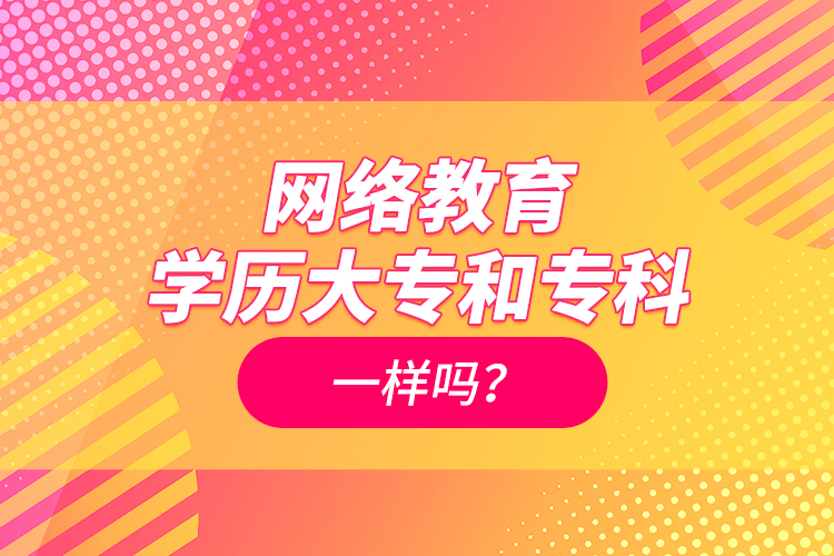 網(wǎng)絡(luò)教育學(xué)歷大專和?？埔粯訂?？