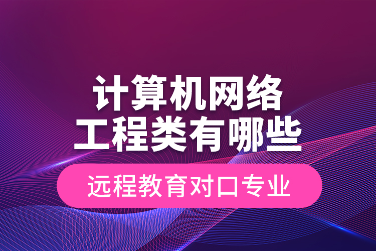 計算機網(wǎng)絡(luò)工程類有哪些遠程教育對口專業(yè)
