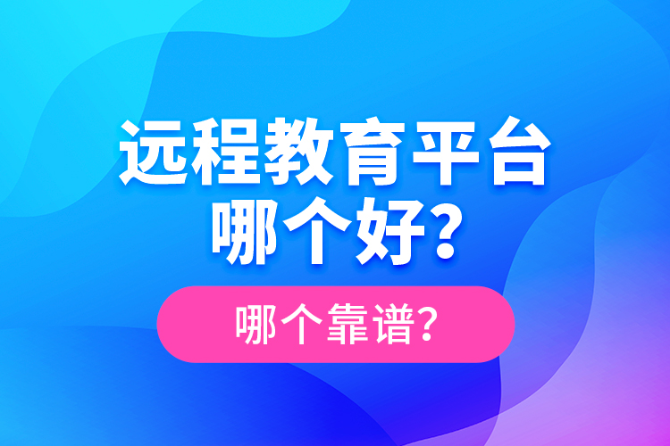 遠程教育平臺哪個好？哪個靠譜？