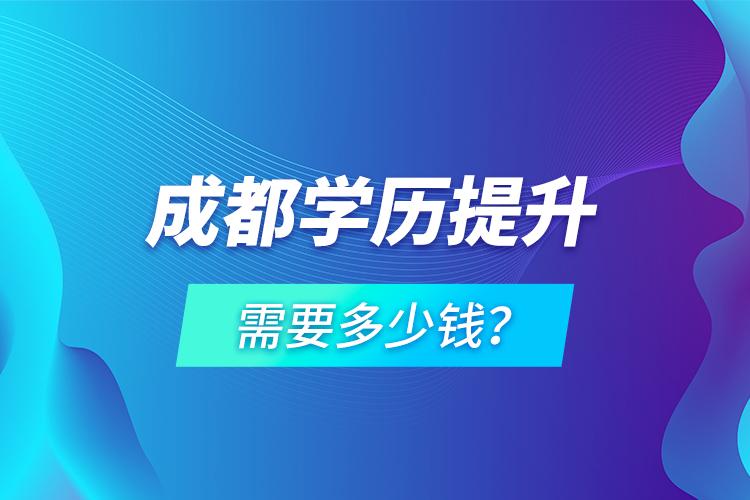 成都學(xué)歷提升需要多少錢？
