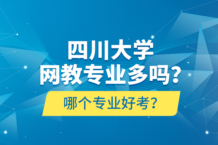 四川大學(xué)網(wǎng)教專業(yè)多嗎？哪個專業(yè)好考？