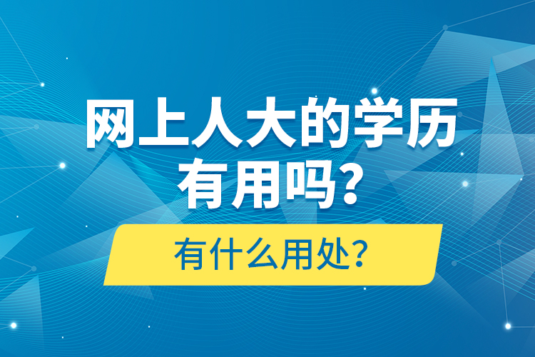 網(wǎng)上人大的學(xué)歷有用嗎？有什么用處？