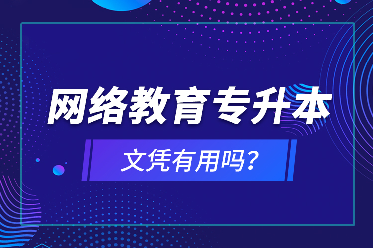 網(wǎng)絡(luò)教育專(zhuān)升本文憑有用嗎？