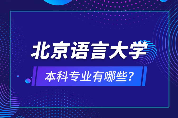 北京語(yǔ)言大學(xué)本科專業(yè)有哪些？