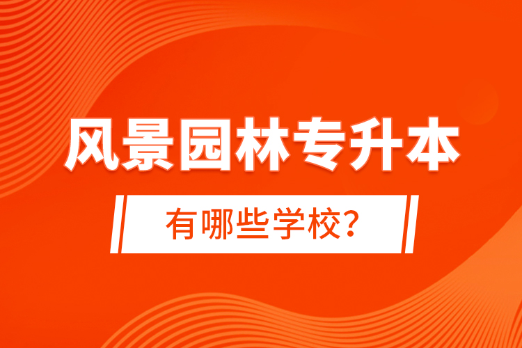 風(fēng)景園林專升本有哪些學(xué)校？
