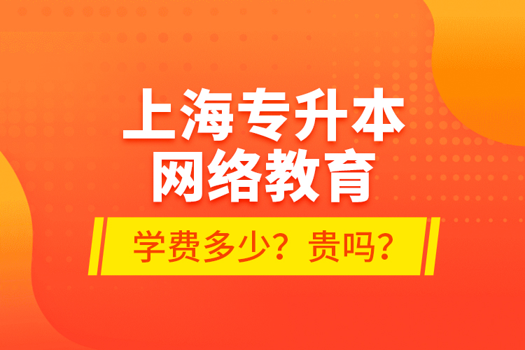 上海專升本網(wǎng)絡(luò)教育學(xué)費多少？貴嗎？