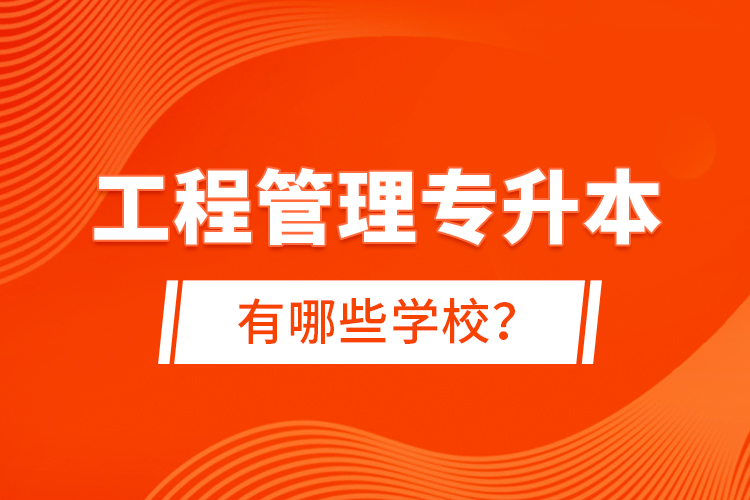 工程管理專升本有哪些學(xué)校？