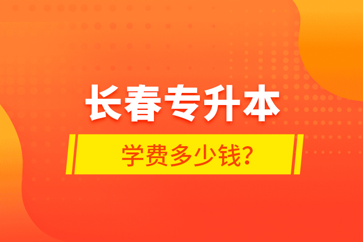 長春專升本學(xué)費多少錢？