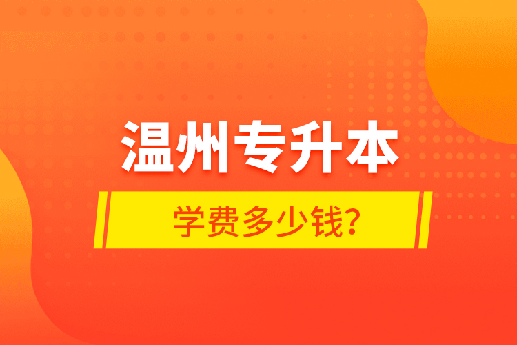 溫州專升本學(xué)費(fèi)多少錢？