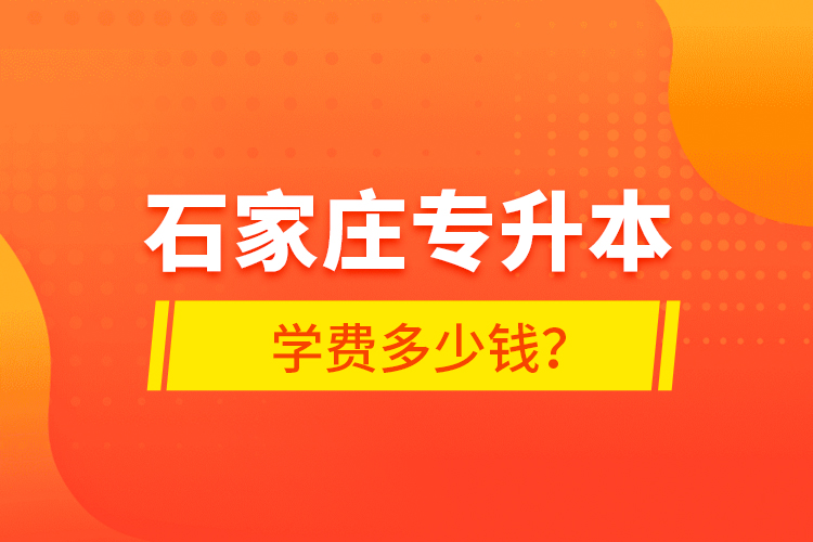 石家莊專升本學費多少錢？
