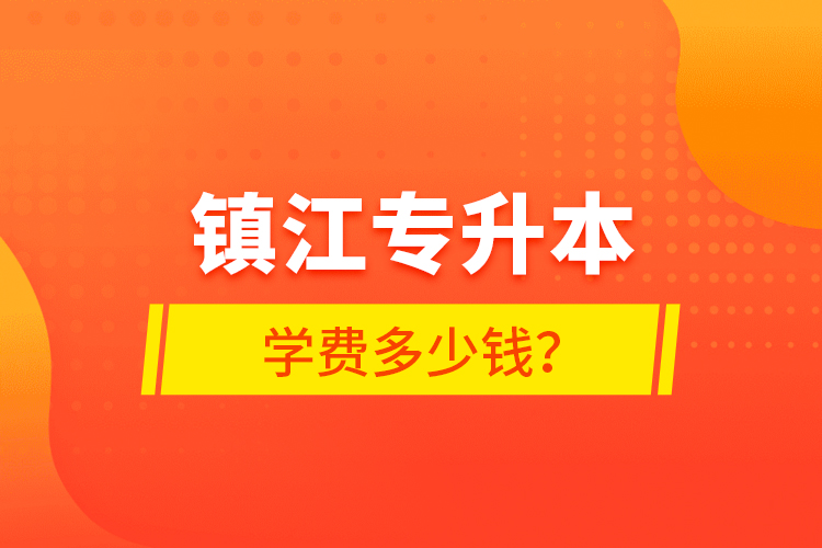 鎮(zhèn)江專升本學費多少錢？