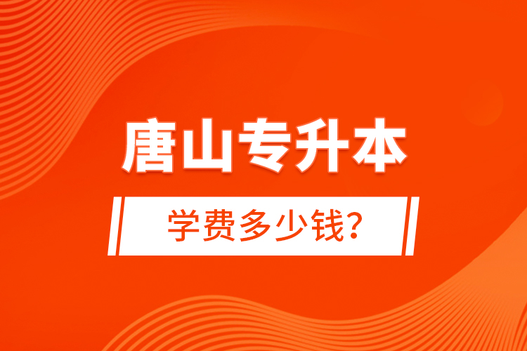 唐山專升本學(xué)費(fèi)多少錢？