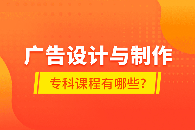 廣告設(shè)計與制作?？普n程有哪些？