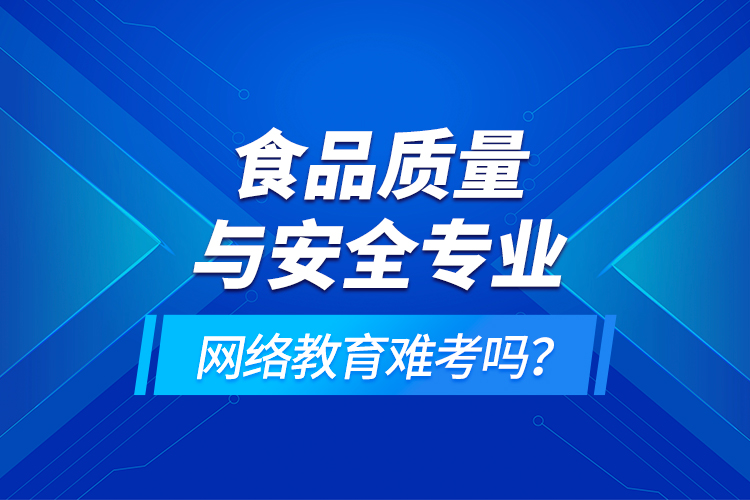 食品質(zhì)量與安全專業(yè)網(wǎng)絡(luò)教育難考嗎？