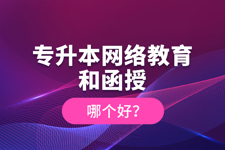 專升本網(wǎng)絡(luò)教育和函授哪個(gè)好？