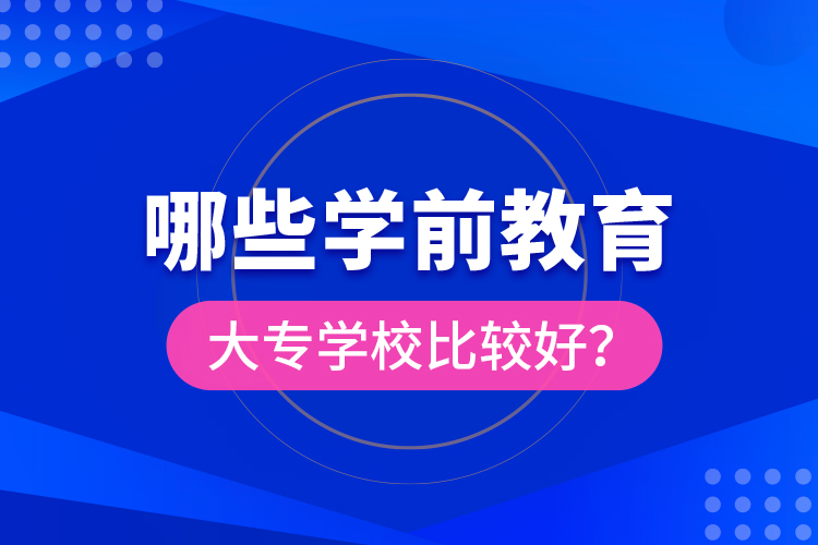 哪些學(xué)前教育大專學(xué)校比較好？