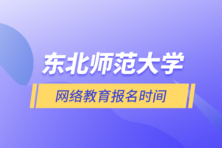 東北師范大學網(wǎng)絡教育報名時間