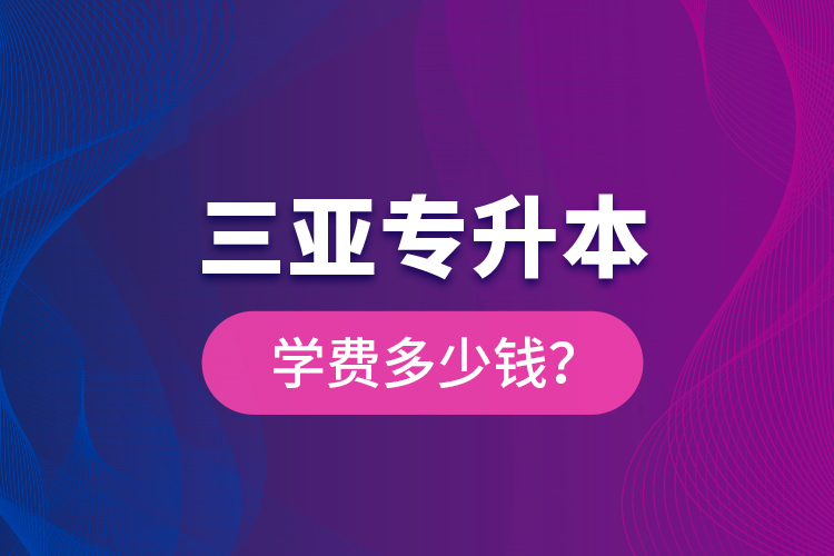 三亞專升本學(xué)費(fèi)多少錢？