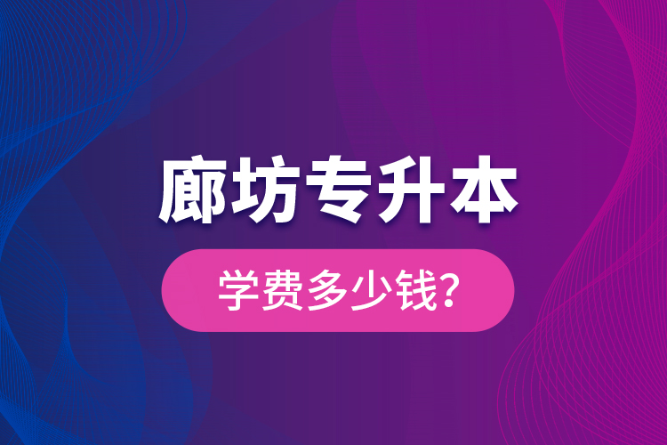 廊坊專升本學(xué)費多少錢？